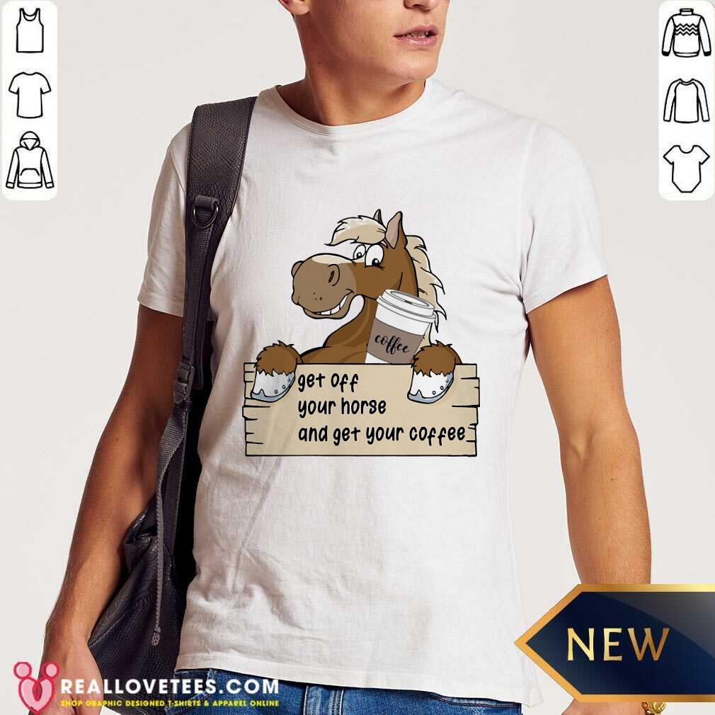 Get Off Your Horse And Get Your Coffee Shirt