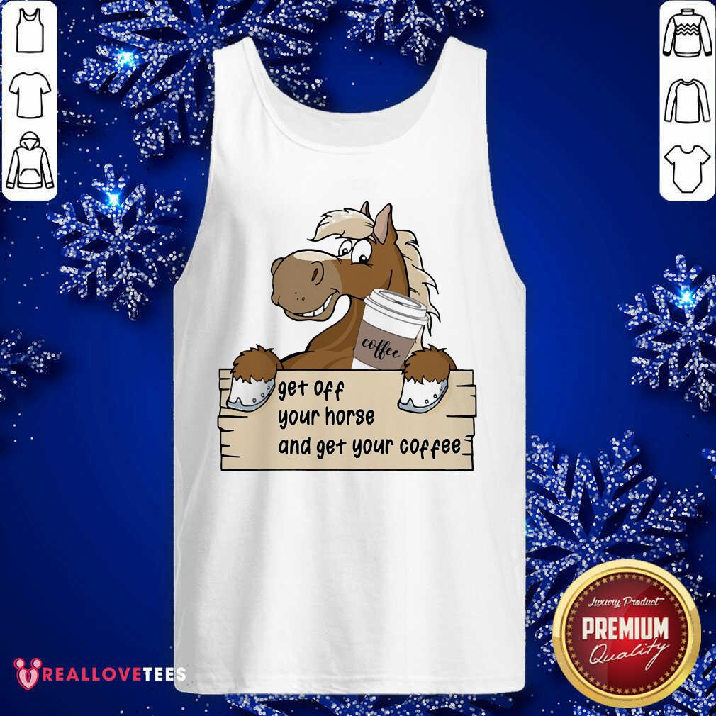 Get Off Your Horse And Get Your Coffee Shirt