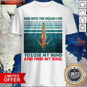 Good And Into The Ocean I Go To Lose My Mind And Find My Soul Shirt
