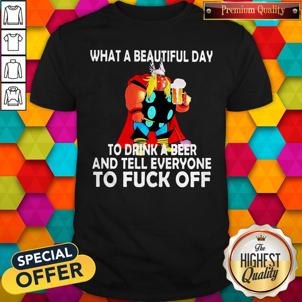 Thor What A Beautiful Day To Drink A Beer And Tell Everyone To Fuck Off Shirt