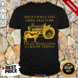 Nice Thats What I Do I Ride Tractors I Play With Cows And I Know Things Shirt