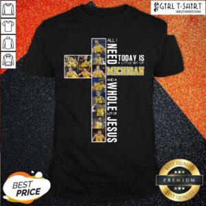 Premium All I Need Today Is A Little Bit Of Michigan And A Whole Lot Of Jesus 2021 Shirt
