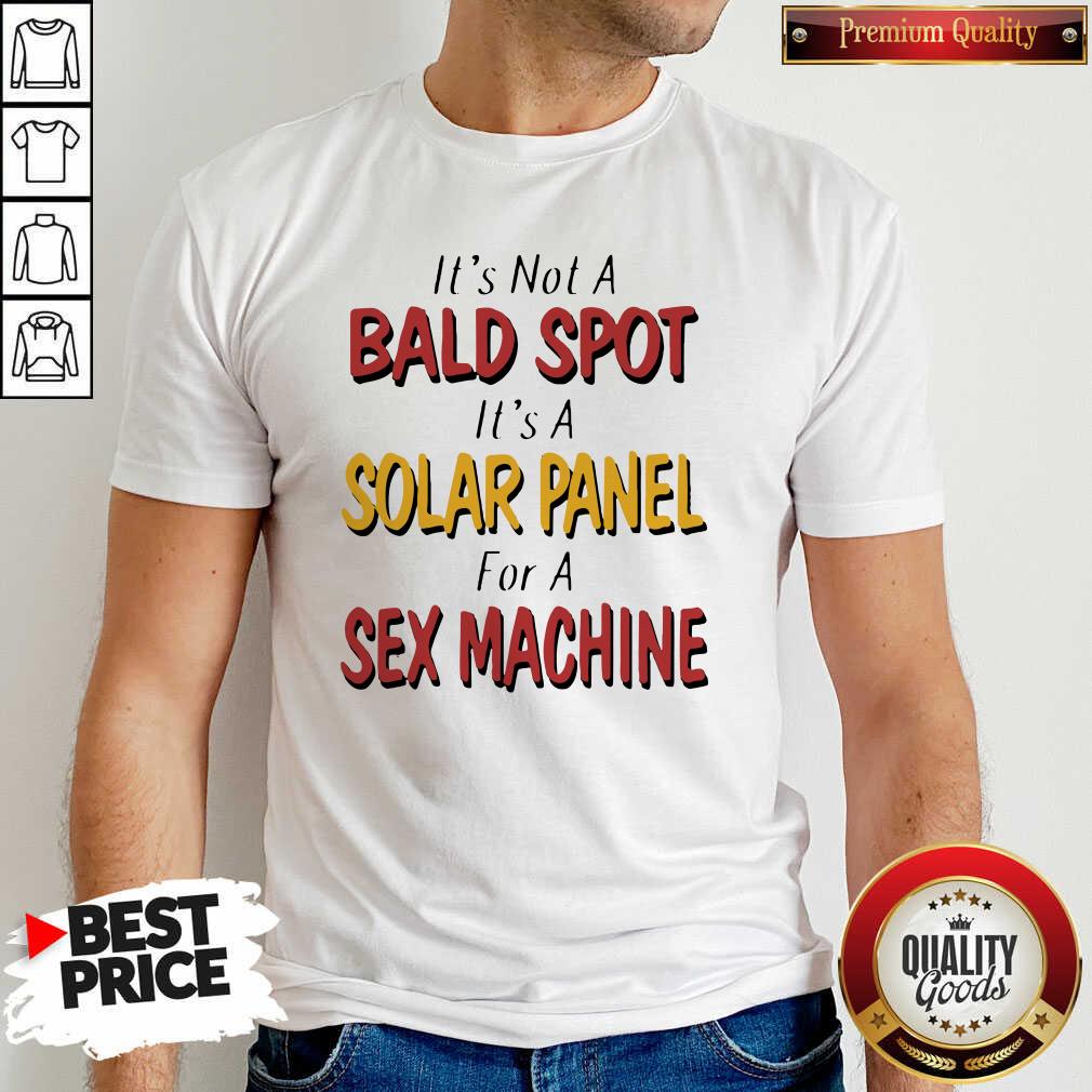 Good Backside Its Not A Bald Spot Its A Solar Panel For A Sex Machine Shirt