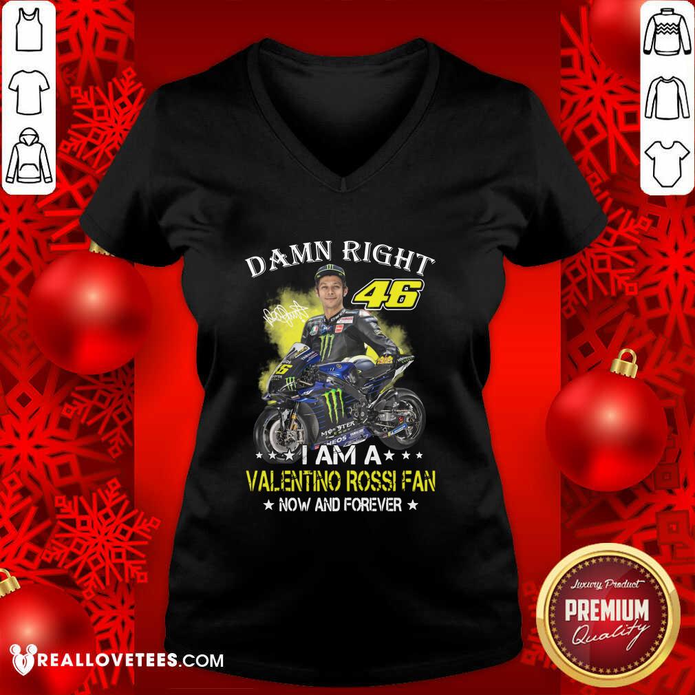 Good Damn Right 46 I Am A Valentino Rossi Fan Now And Forever Signature Shirt