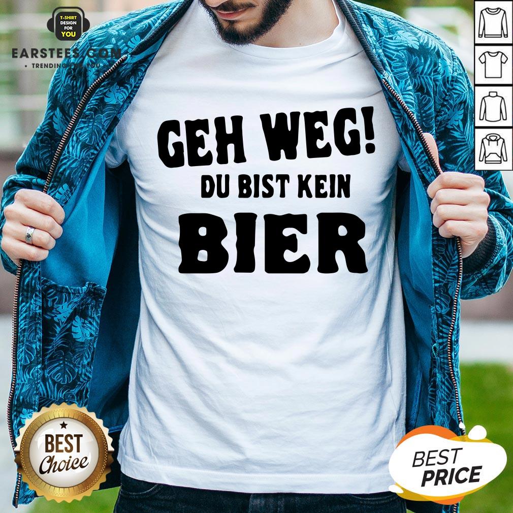 Good Geh Weg Du Bist Kein Bier Shirt