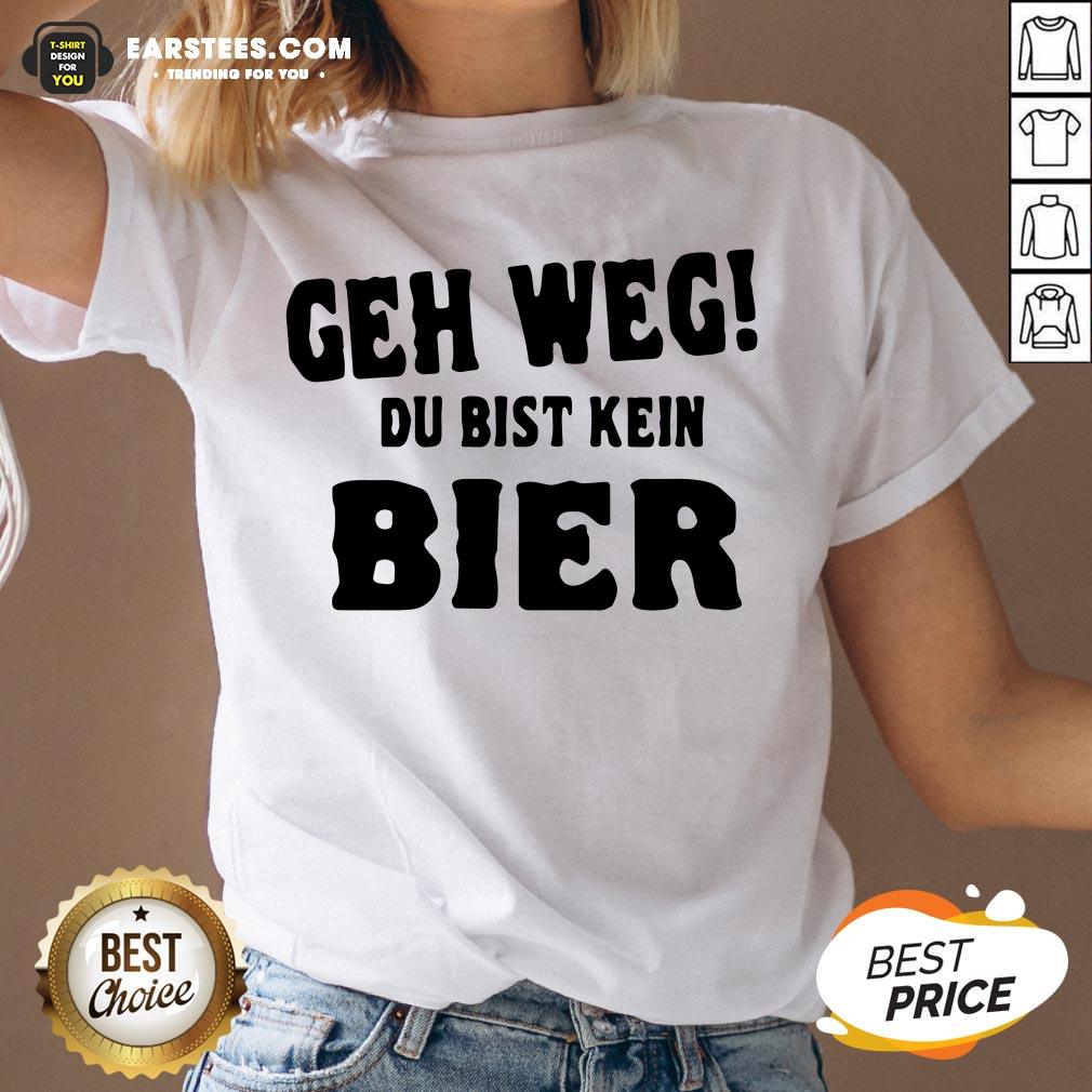 Good Geh Weg Du Bist Kein Bier Shirt