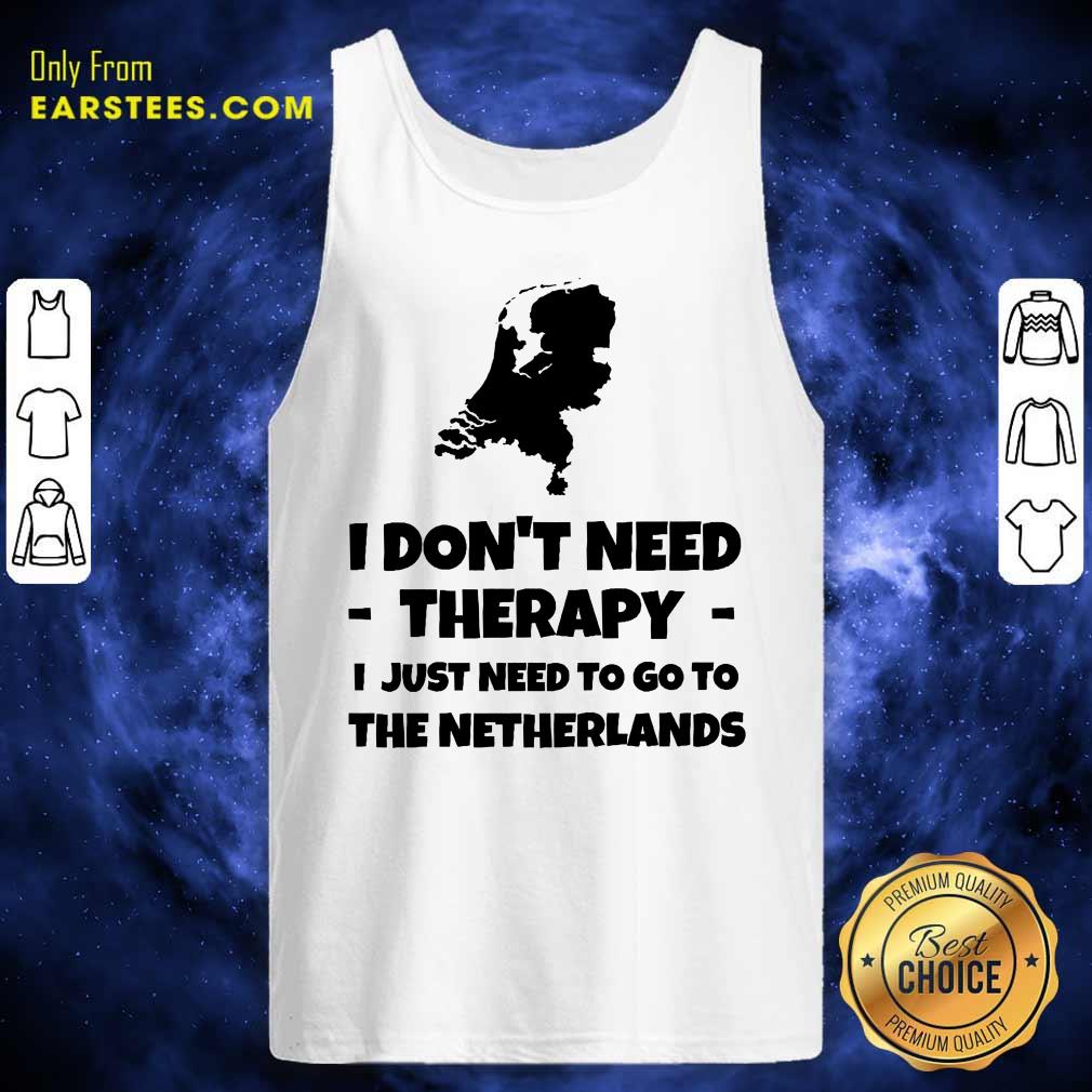 Good I Don’t Need Therapy I Just Need To Go To The Netherlands Shirt