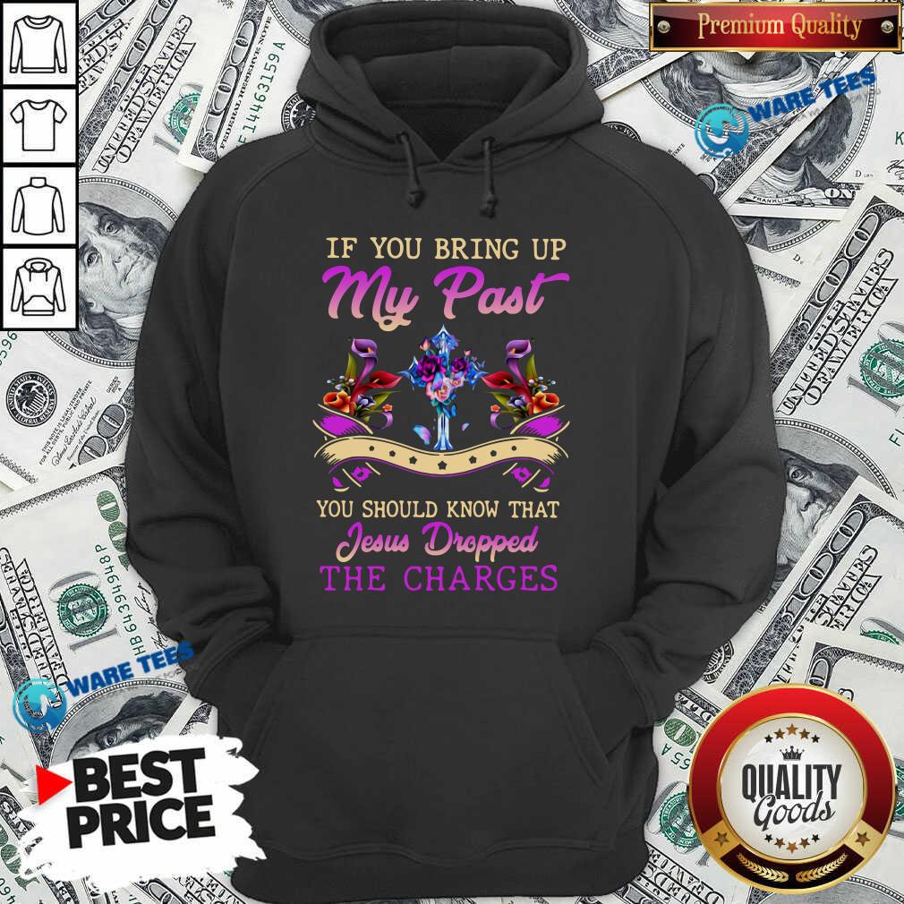 good-if-you-bring-up-my-past-you-should-know-that-jesus-dropped-the-charges-hoodie-1.jpg