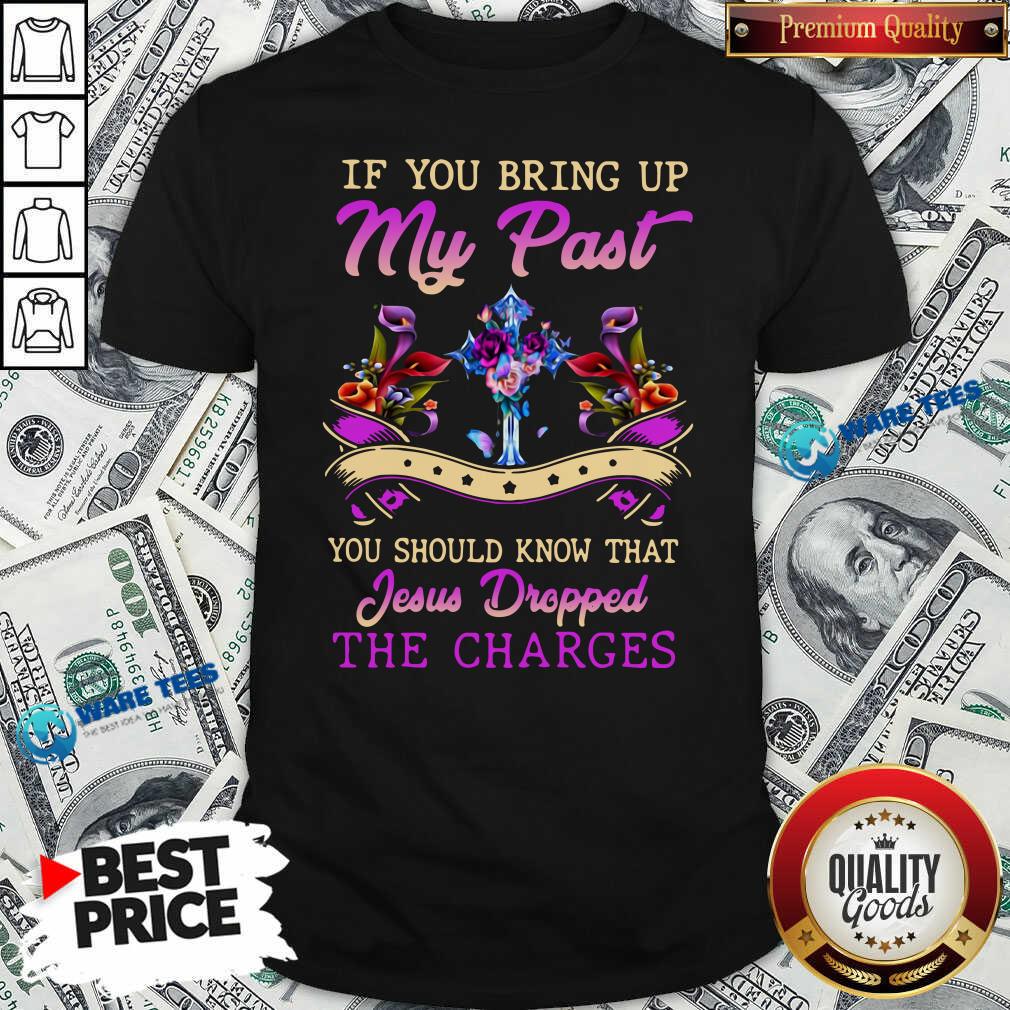 good-if-you-bring-up-my-past-you-should-know-that-jesus-dropped-the-charges-shirt.jpg