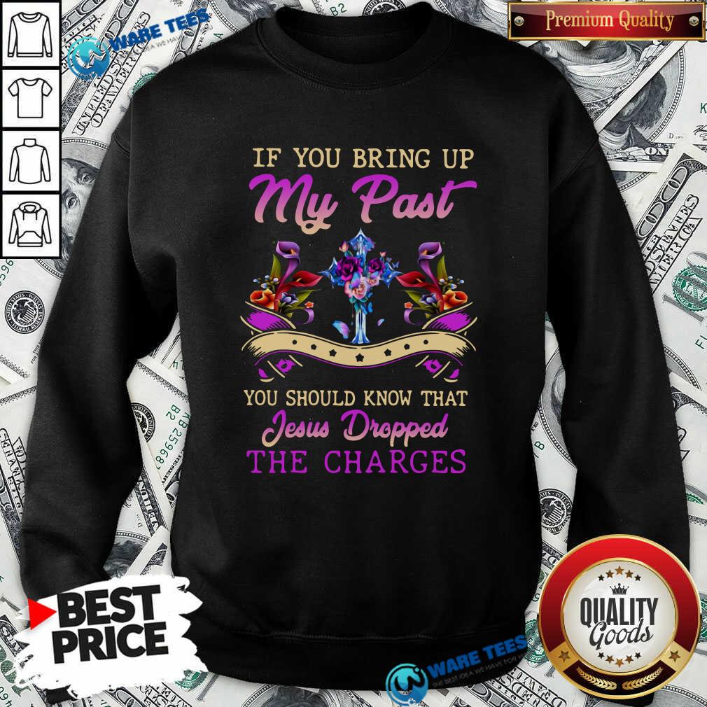 good-if-you-bring-up-my-past-you-should-know-that-jesus-dropped-the-charges-sweatshirt.jpg