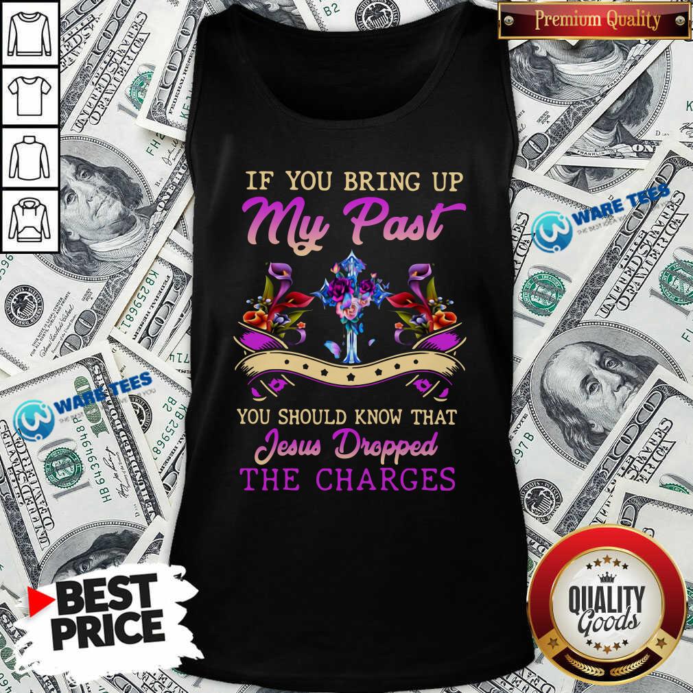 good-if-you-bring-up-my-past-you-should-know-that-jesus-dropped-the-charges-tank-top.jpg