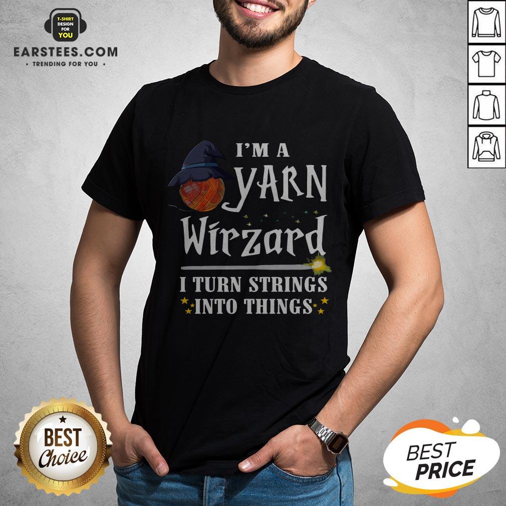 Good I’m A Yarn Wizard I Turn Strings Into Things Shirt