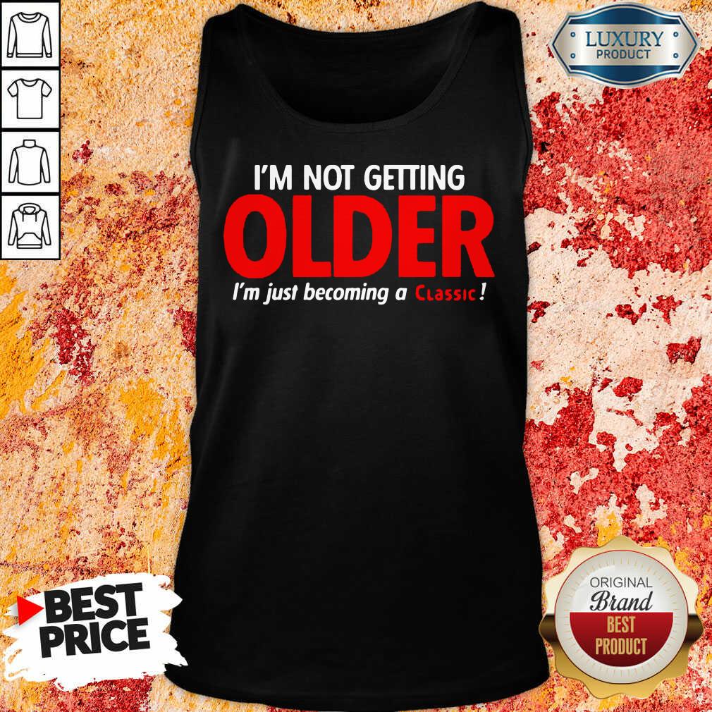 Good Im Not Getting Older Im Just Becoming A Classic Shirt