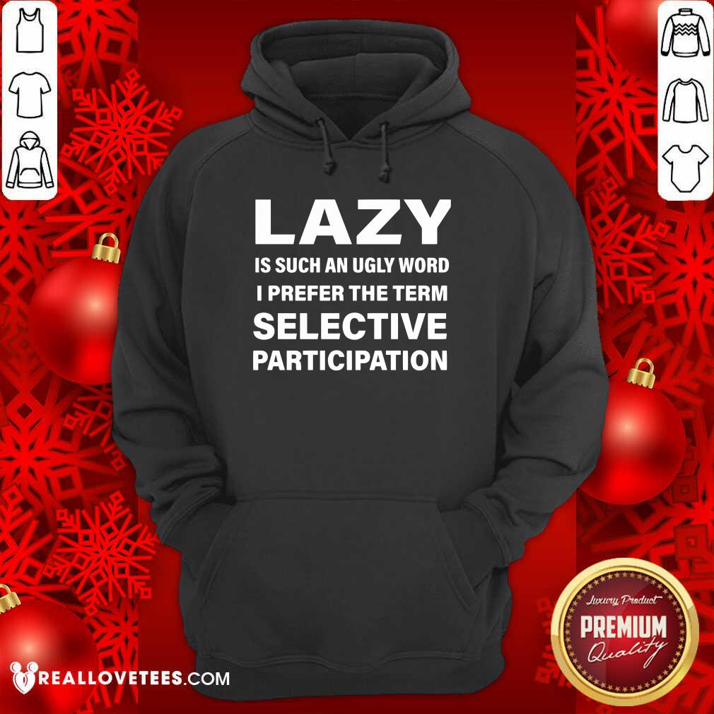 Good Lazy Is Such An Ugly Word I Prefer The Term Selective Participation Shirt