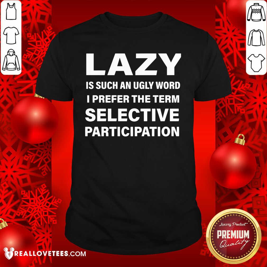 Good Lazy Is Such An Ugly Word I Prefer The Term Selective Participation Shirt