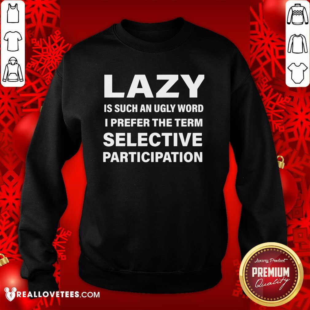 Good Lazy Is Such An Ugly Word I Prefer The Term Selective Participation Shirt