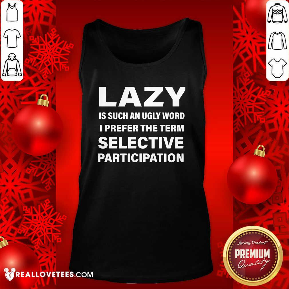 Good Lazy Is Such An Ugly Word I Prefer The Term Selective Participation Shirt