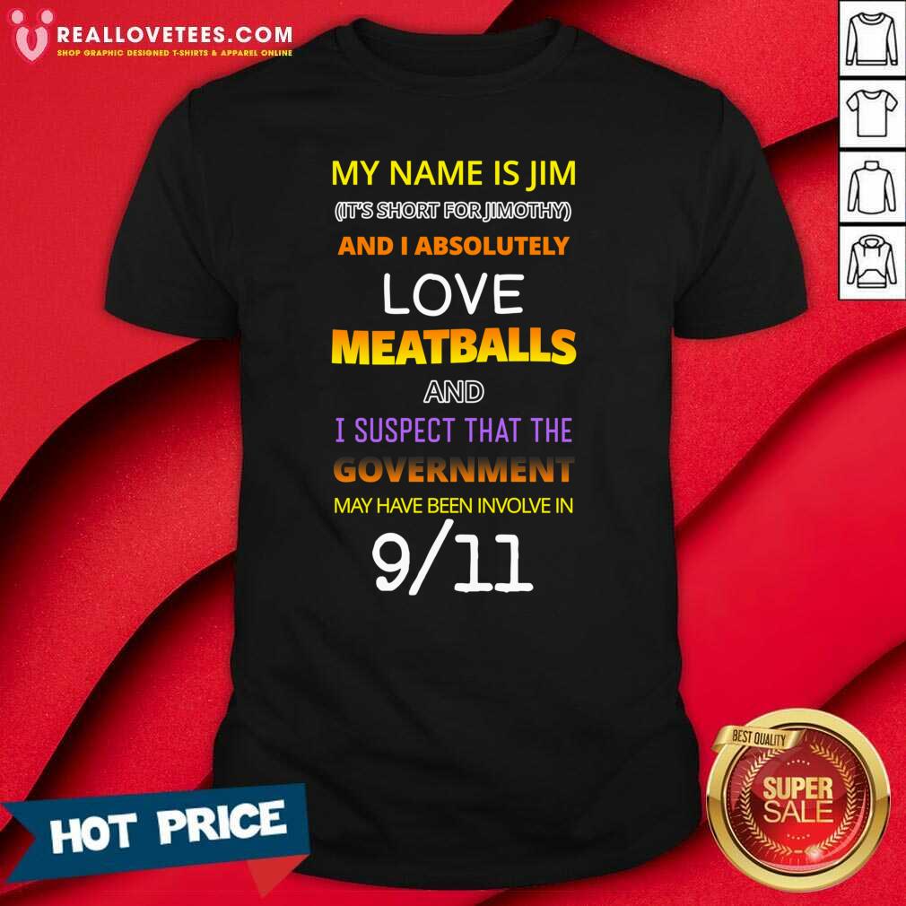 Good My Name Is Jim Its Short For Jimothy And I Absolutely Love Meatballs Shirt