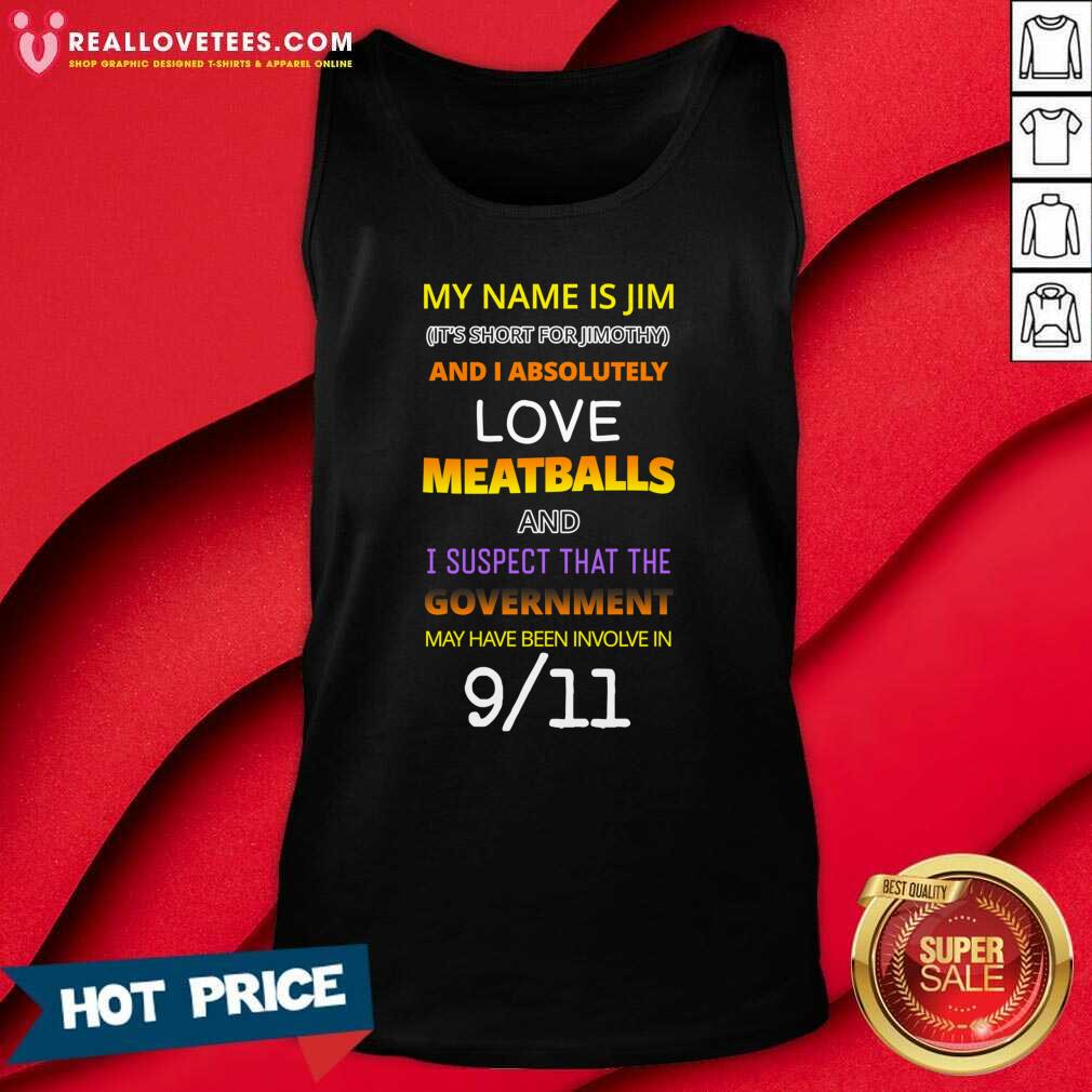 Good My Name Is Jim Its Short For Jimothy And I Absolutely Love Meatballs Shirt