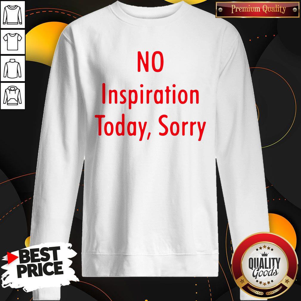 Good No Inspiration Today Sorry Shirt