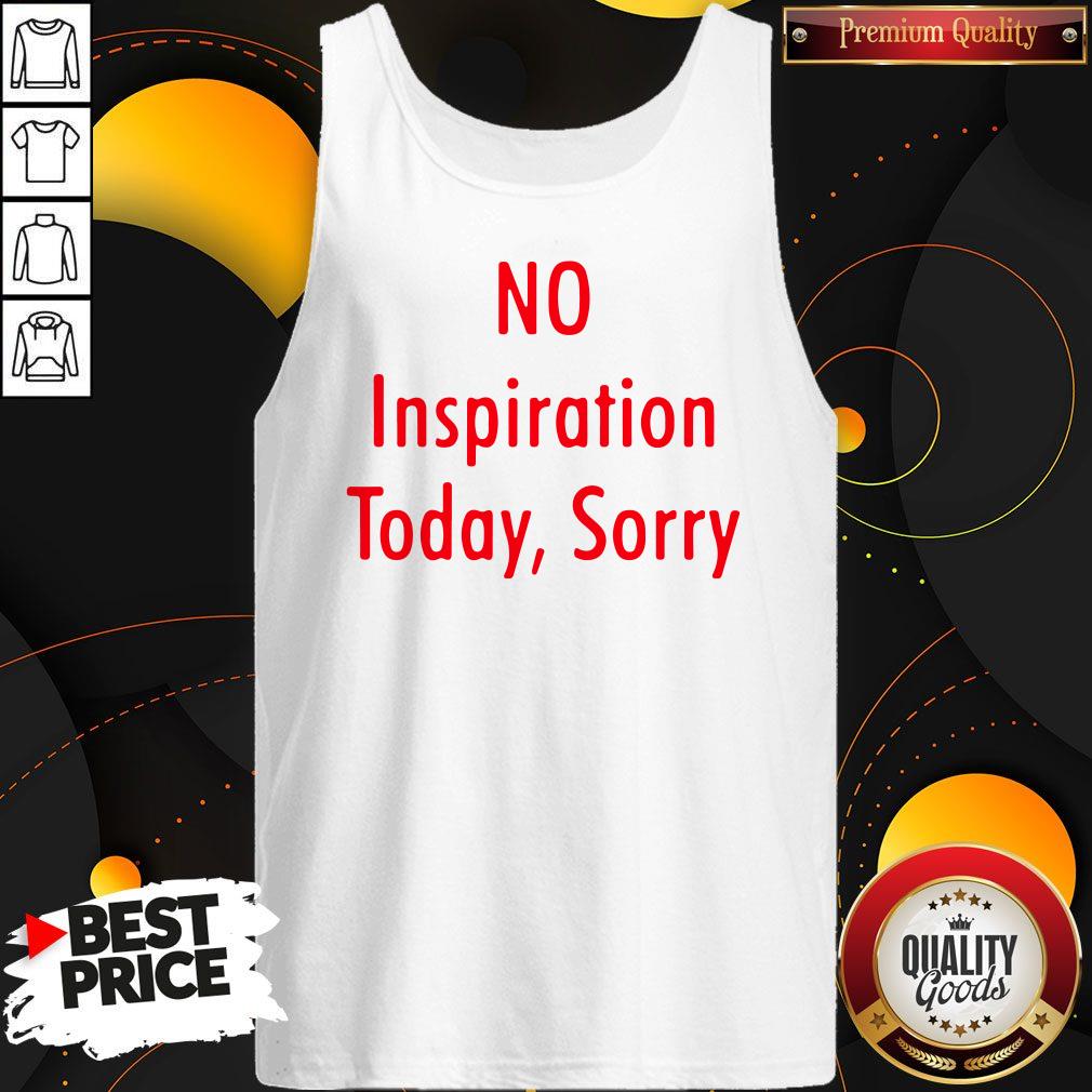 Good No Inspiration Today Sorry Shirt