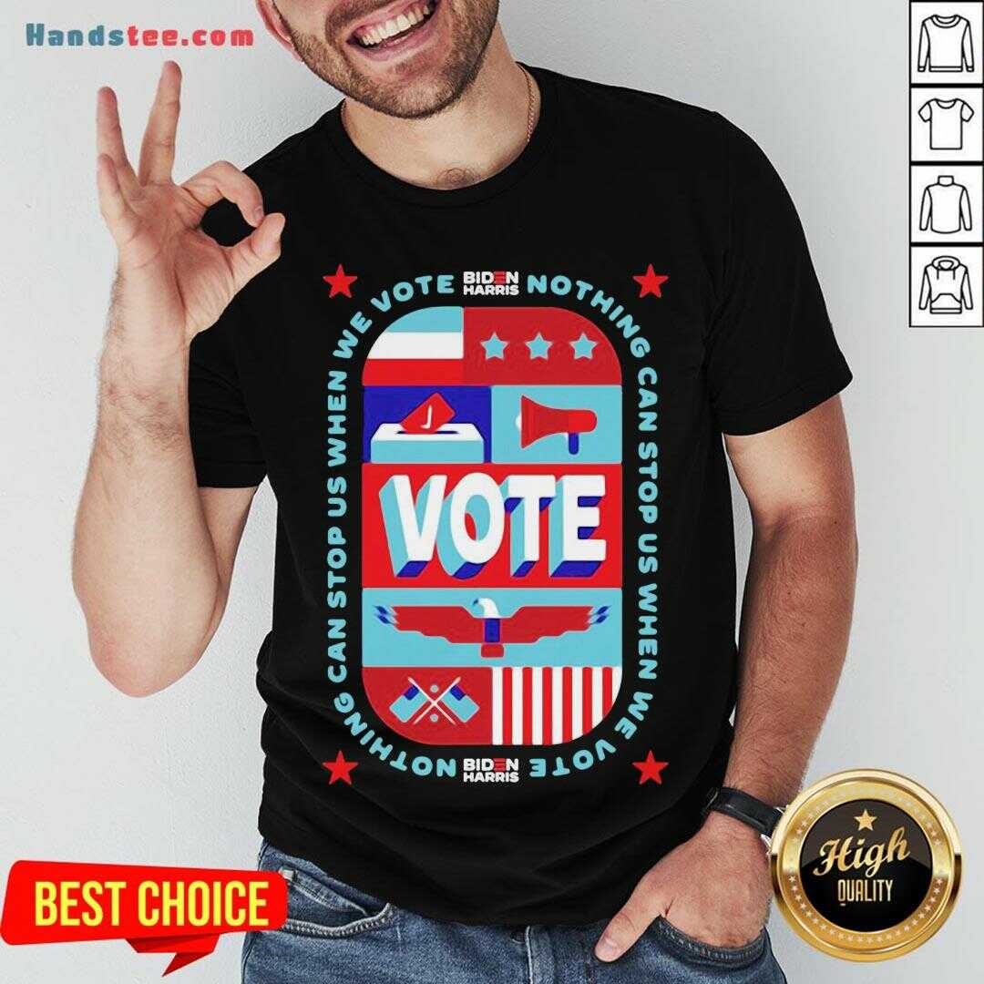Good Nothing Can Stop Us When We Vote Biden Harris Shirt