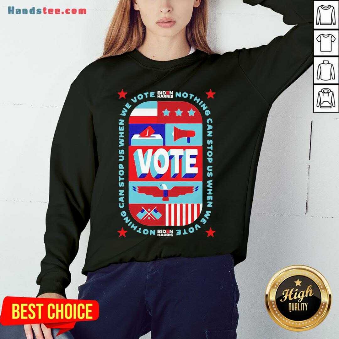 Good Nothing Can Stop Us When We Vote Biden Harris Shirt