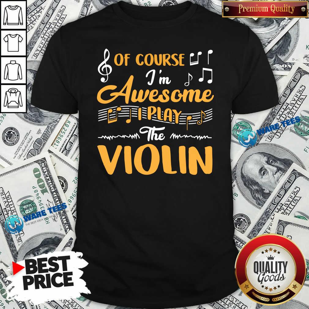 Good Of Course I’m Awesome I Play The Violin shirt