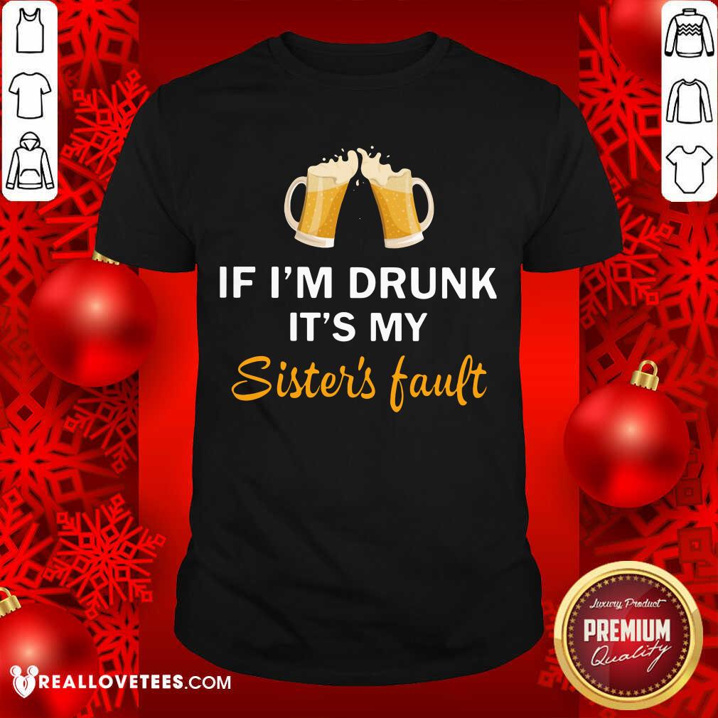 Good Quality If I'm Drunk It's My Sister's Fault Shirt