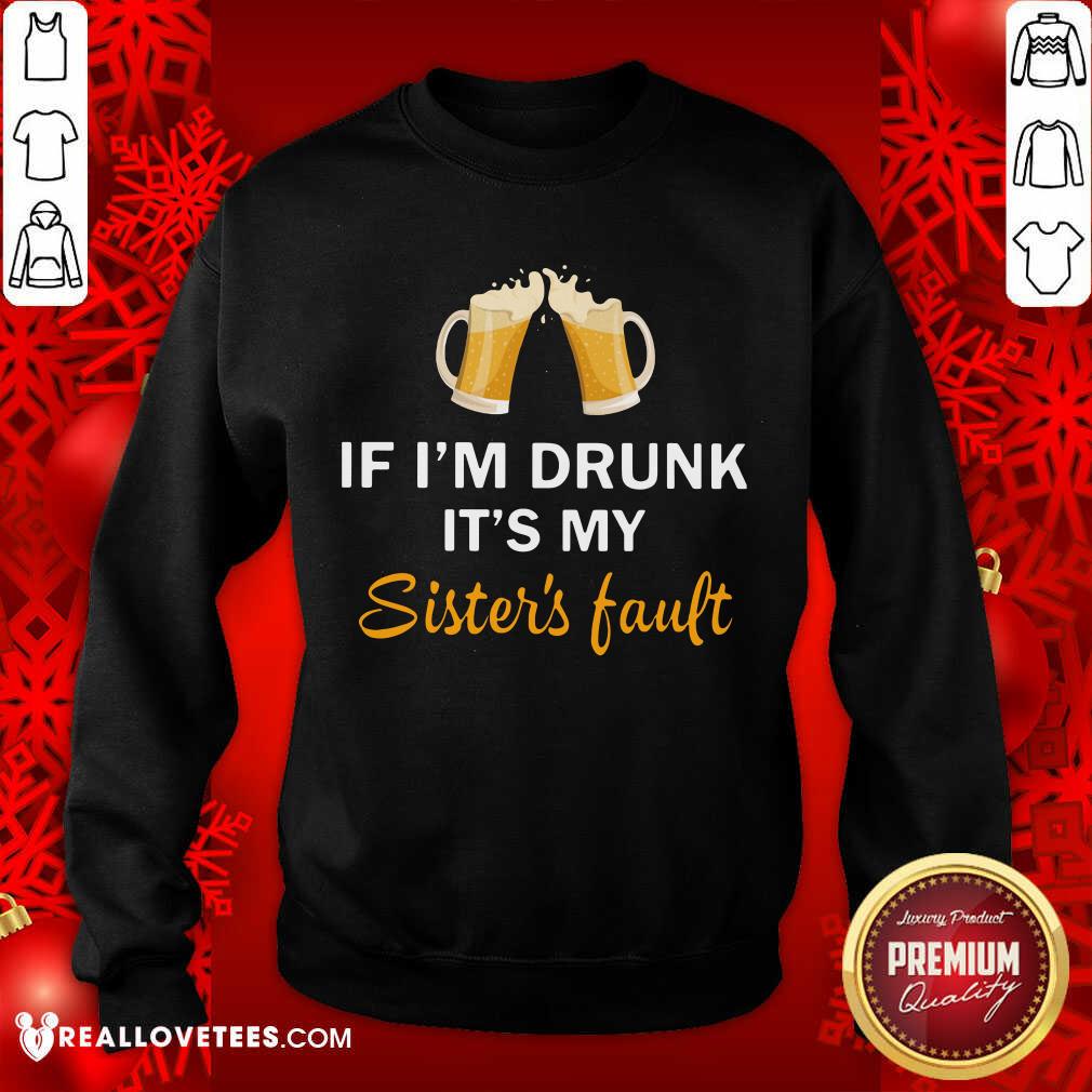 Good Quality If I'm Drunk It's My Sister's Fault Shirt