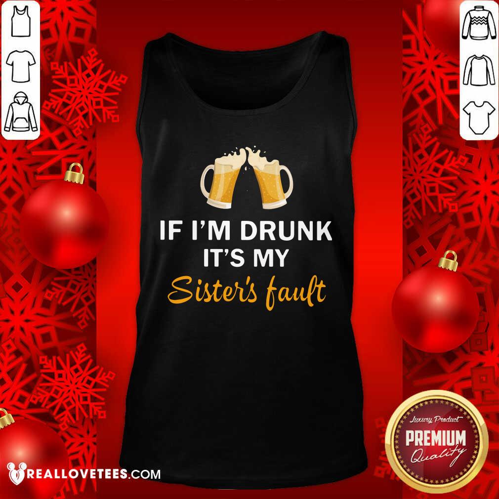 Good Quality If I'm Drunk It's My Sister's Fault Shirt