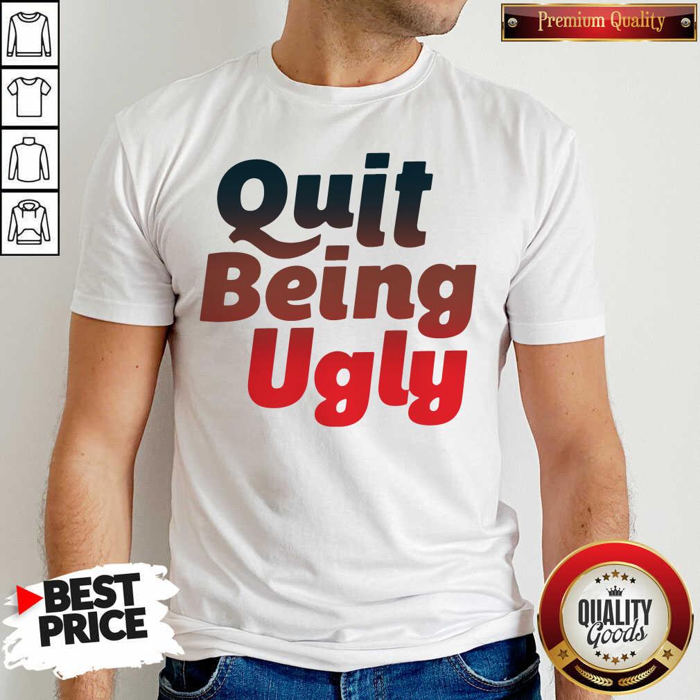 Good Quit Being Ugly Shirt