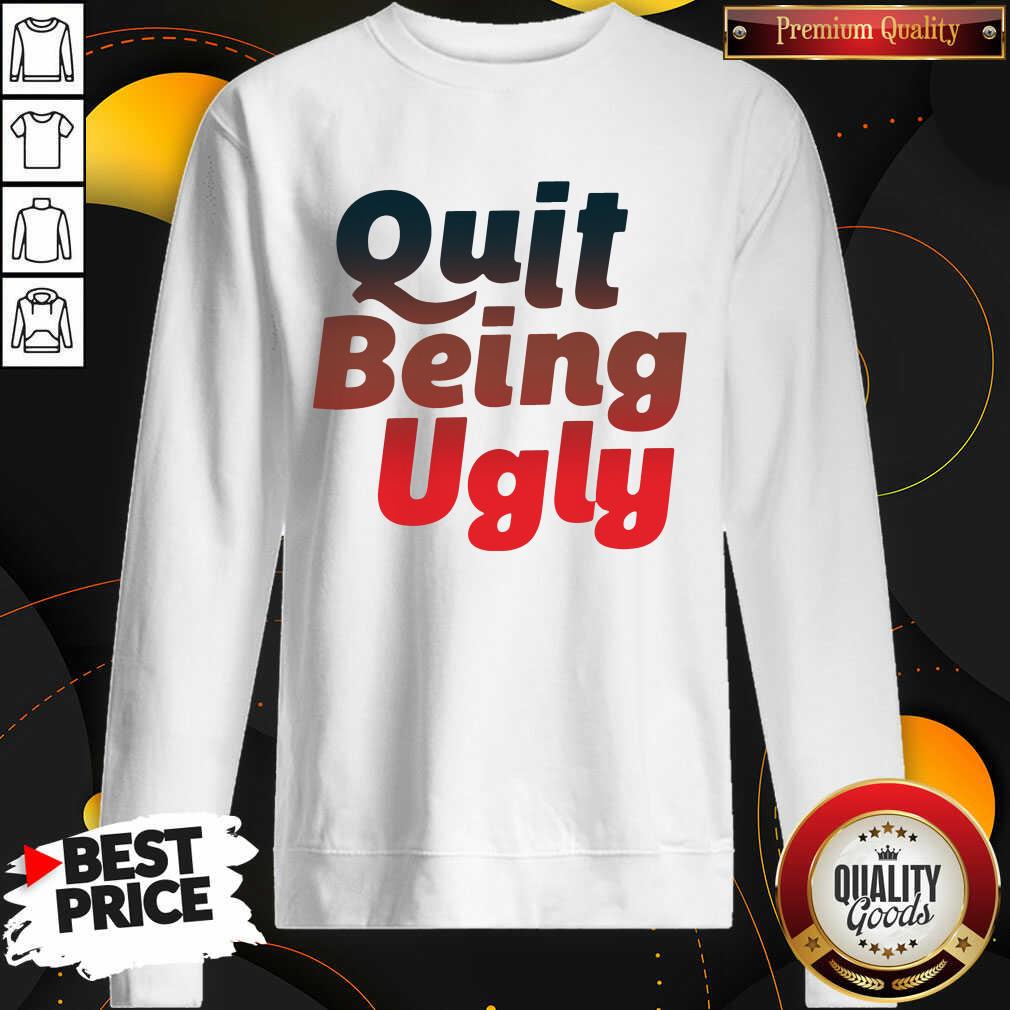 Good Quit Being Ugly Shirt