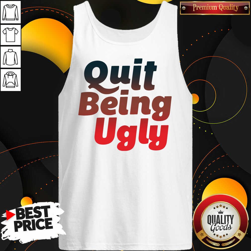 Good Quit Being Ugly Shirt