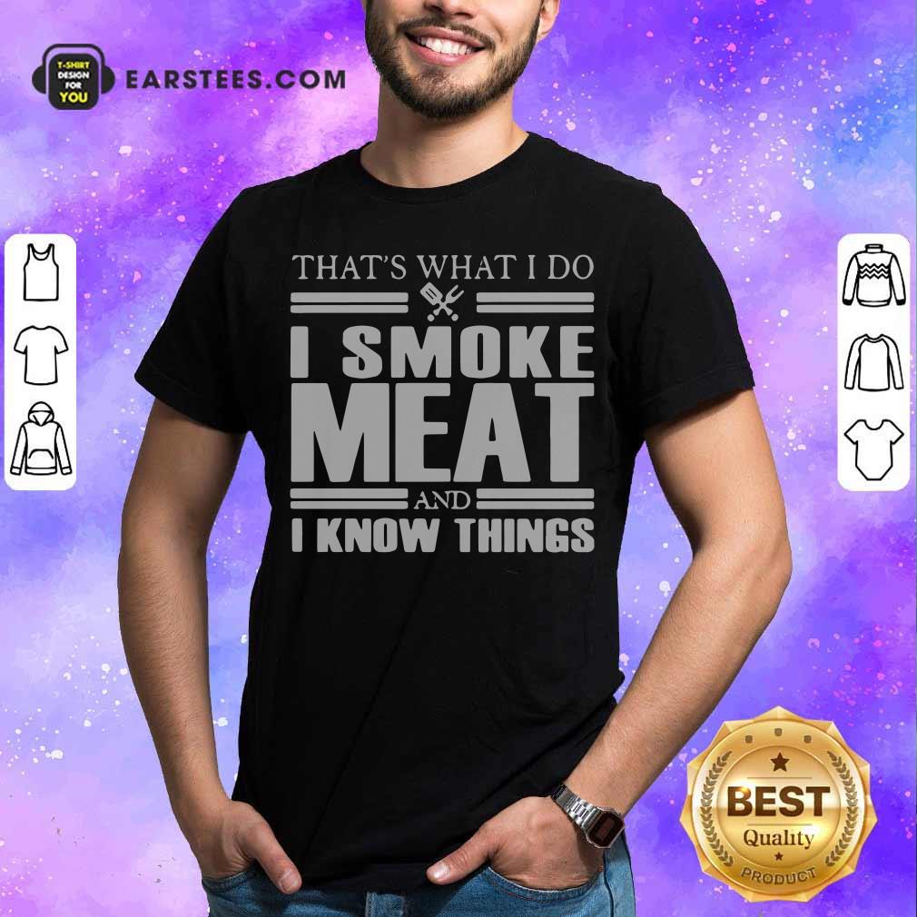 Good That’s What I Do I Smoke Meat And I Know Things T-Shirt