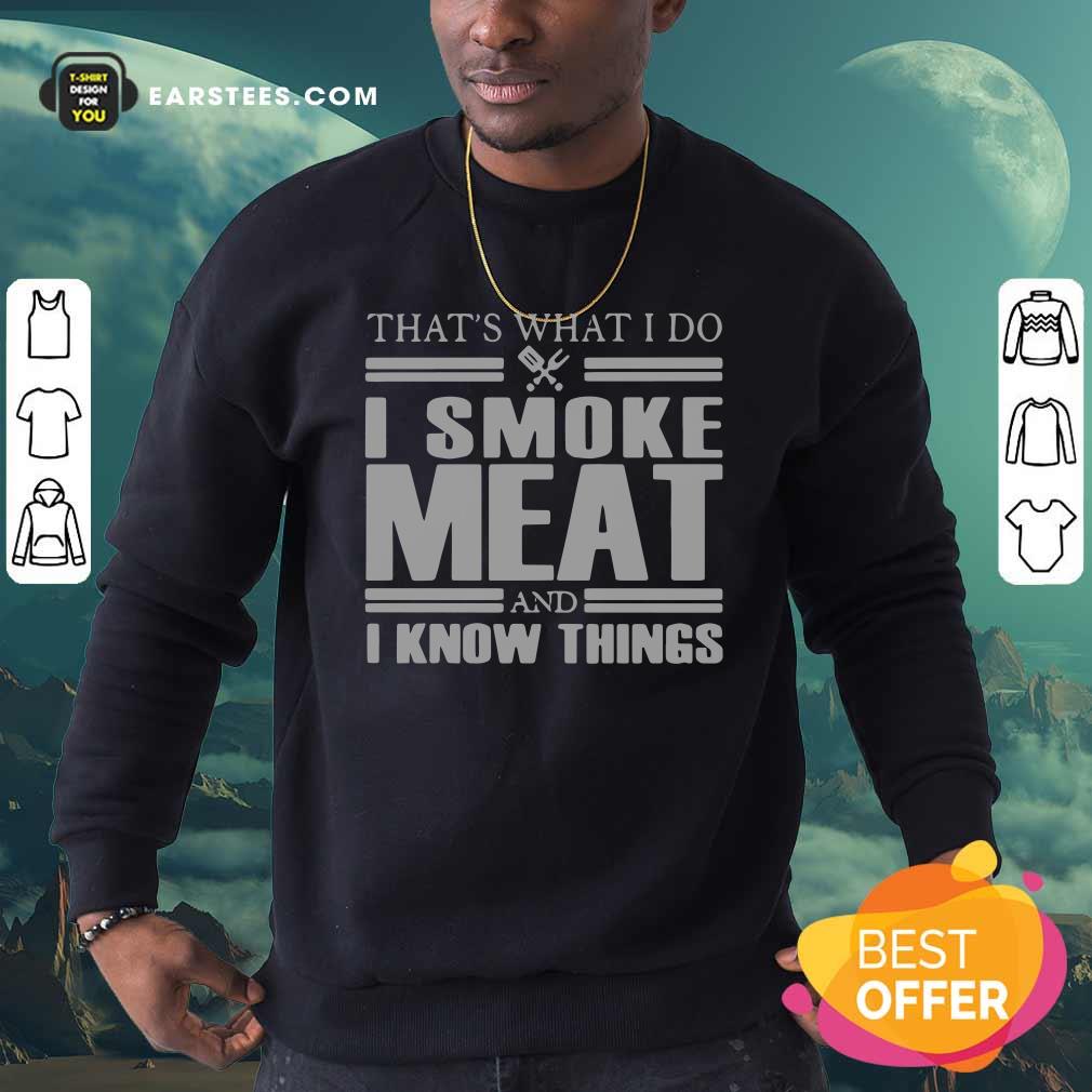 Good That’s What I Do I Smoke Meat And I Know Things T-Shirt