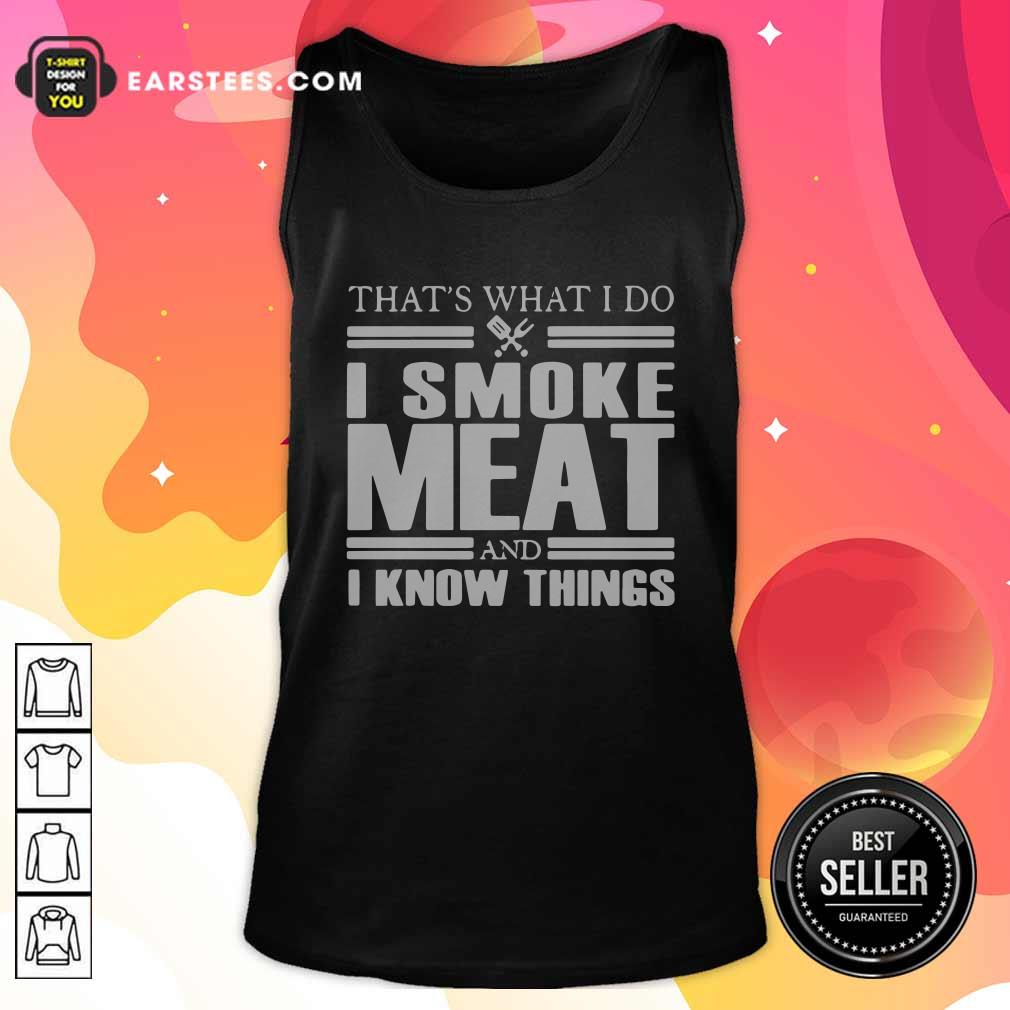 Good That’s What I Do I Smoke Meat And I Know Things T-Shirt