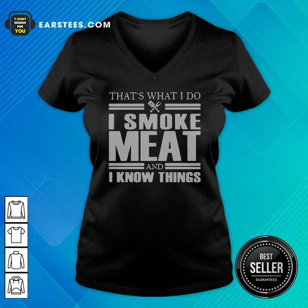 Good That’s What I Do I Smoke Meat And I Know Things T-Shirt