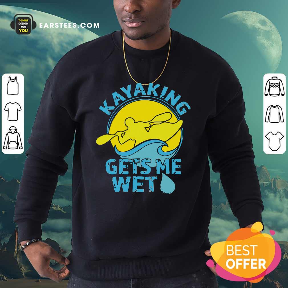 Good Women’s Kayaking Gets Me Wet Shirt