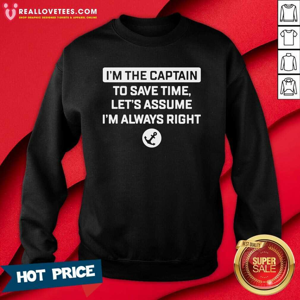 Great Im The Captain To Save Time Let’s Assume Im Always Right Shirt