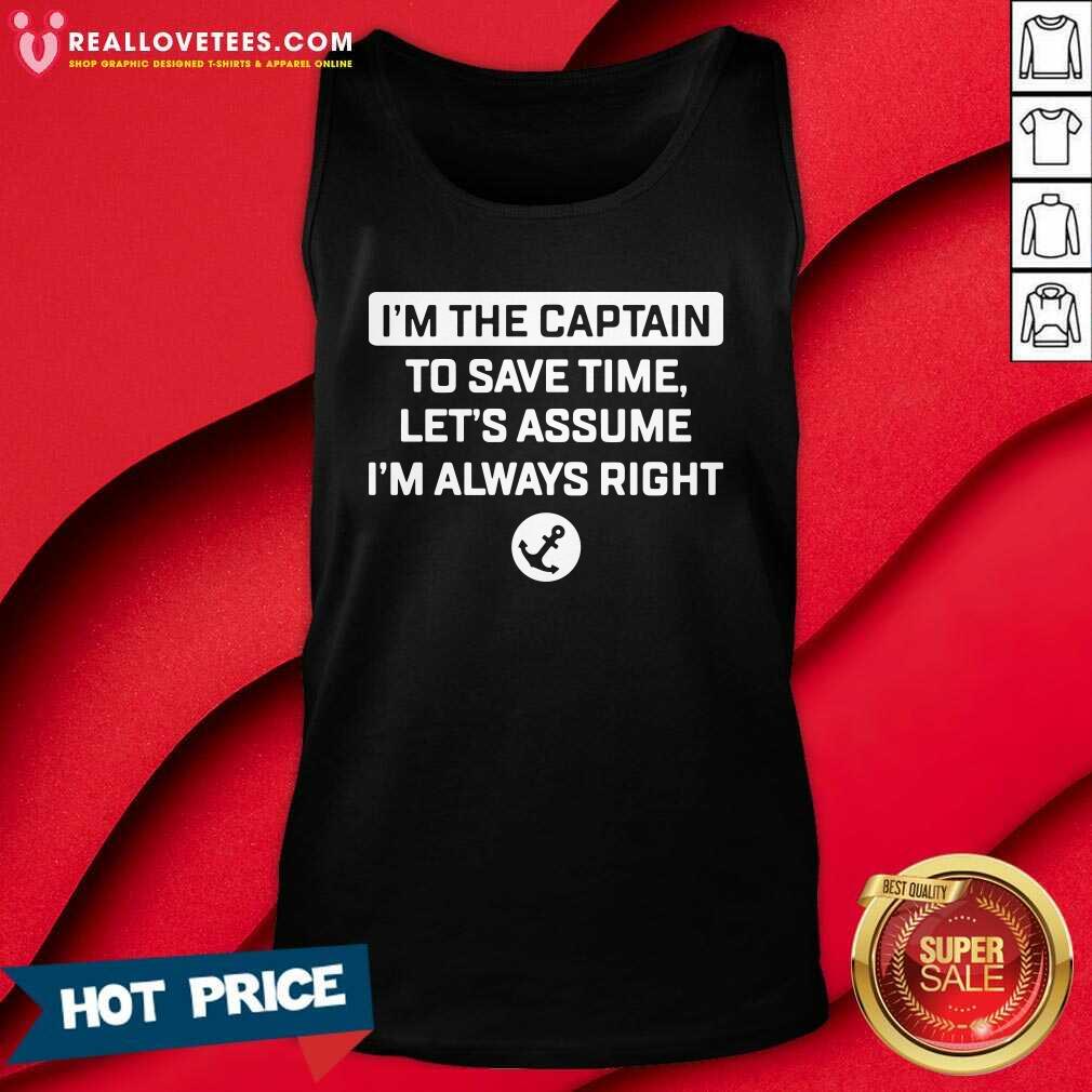 Great Im The Captain To Save Time Let’s Assume Im Always Right Shirt