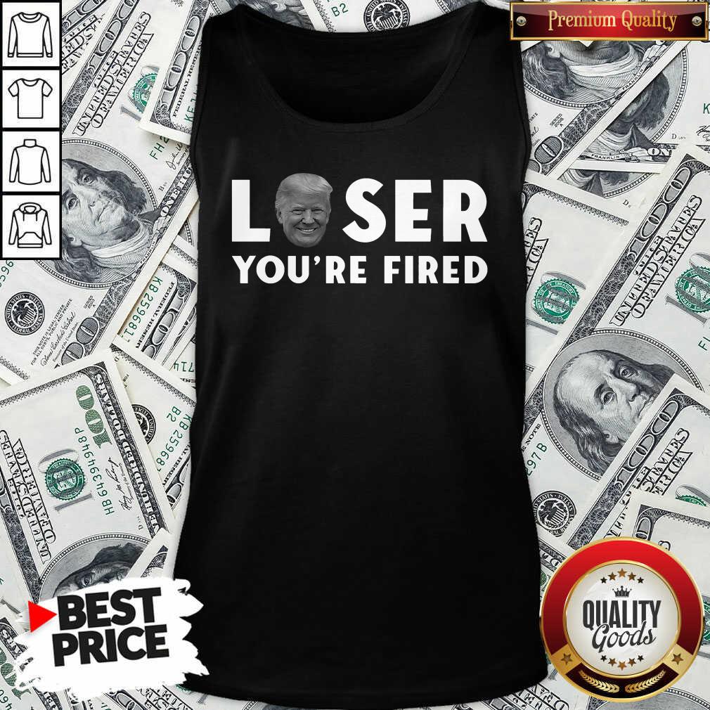 Great Loser You’re Fired Donald Trump President Get Over It Shirt