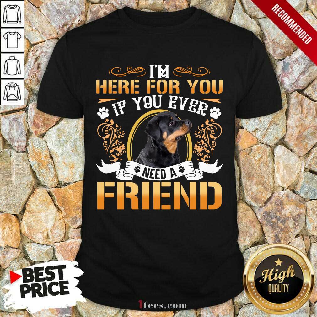 Great Rottweiler Dog Im Here For You If You Ever Need A Friend Shirt