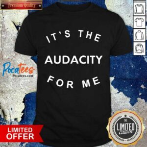 Original It’s The Audacity For Me Shirt