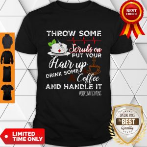 Throw Some Scrubs On Put Your Hair Up Drink Some Coffee And Handle It Corona Fighting Shirt