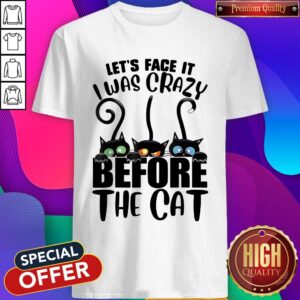 Funny Let’s Face It I Was Crazy Before The Cats Shirt