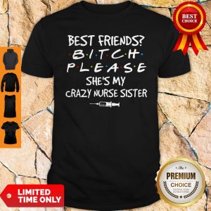 Best Friends Bitch Please She’s My Crazy Nurse Sister Shirt