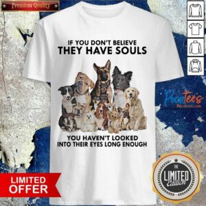 Nice Dogs If You Don’t Believe They Have Souls You Haven’t Looked Into Their Eyes Long Enough Shirt