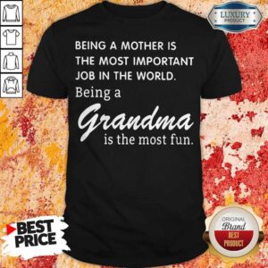Being A Mother Is The Most Important Job In The World Being A Grandma Is The Most Fun Shirt