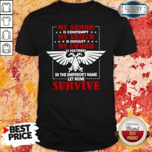 My Armor Is Contempt My Shield Is Disgust My Sword Is Hatred In The Emperor's Name Let None Survive Shirt